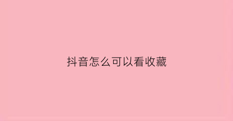 抖音怎么可以看收藏