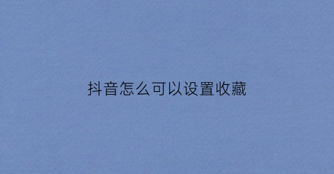 抖音怎么可以设置收藏