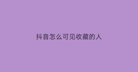 抖音怎么可见收藏的人