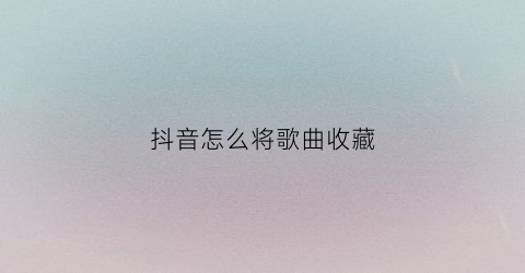 抖音怎么将歌曲收藏