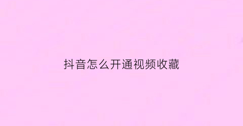 抖音怎么开通视频收藏