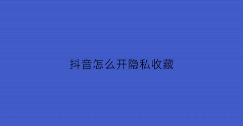 抖音怎么开隐私收藏