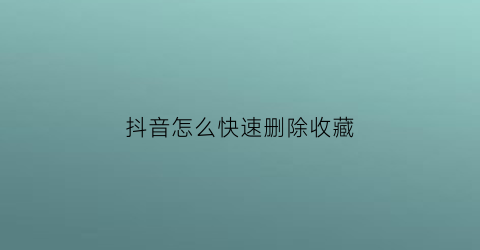 抖音怎么快速删除收藏