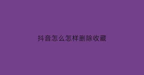 抖音怎么怎样删除收藏