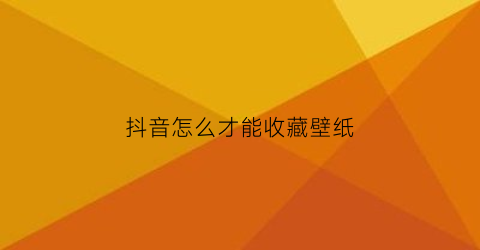 抖音怎么才能收藏壁纸