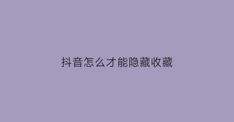 抖音怎么才能隐藏收藏