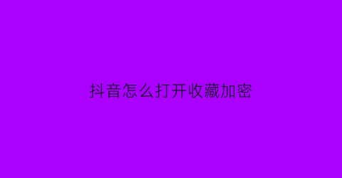 抖音怎么打开收藏加密