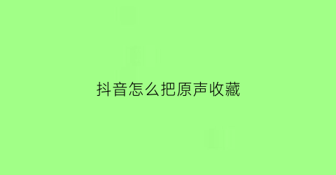 抖音怎么把原声收藏