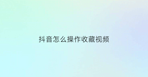 抖音怎么操作收藏视频