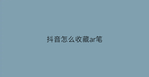 抖音怎么收藏ar笔