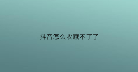 抖音怎么收藏不了了