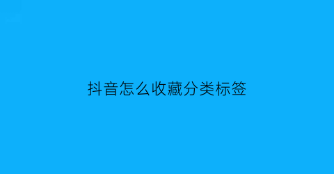 抖音怎么收藏分类标签