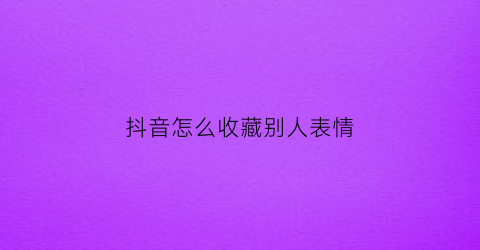 抖音怎么收藏别人表情