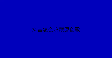 抖音怎么收藏原创歌