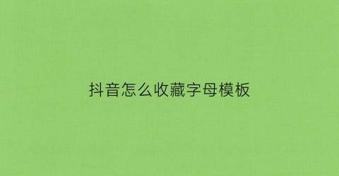 抖音怎么收藏字母模板