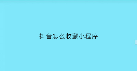 抖音怎么收藏小程序