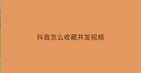 抖音怎么收藏并发视频