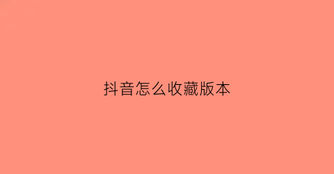 抖音怎么收藏版本