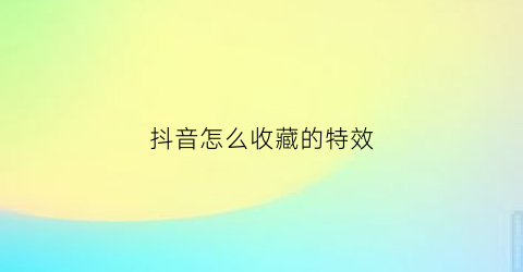 抖音怎么收藏的特效