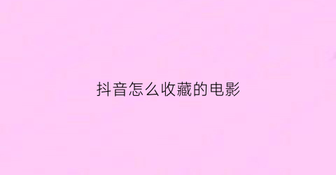 抖音怎么收藏的电影