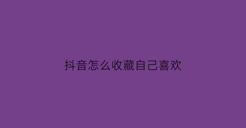 抖音怎么收藏自己喜欢