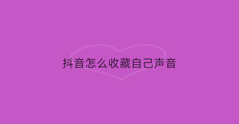 抖音怎么收藏自己声音