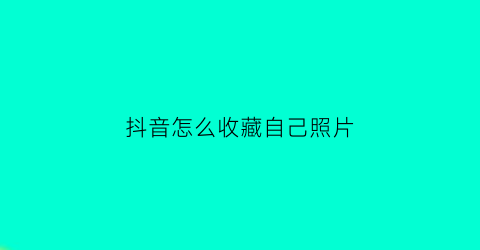 抖音怎么收藏自己照片