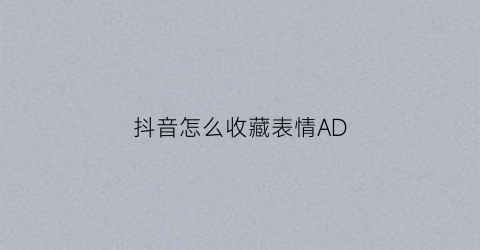 抖音怎么收藏表情AD