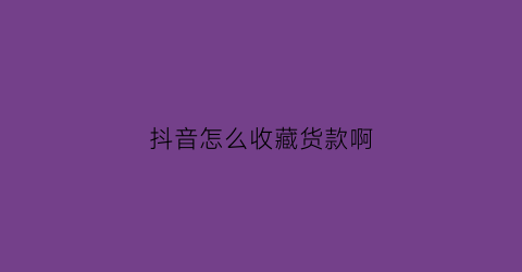 抖音怎么收藏货款啊