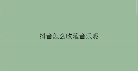 抖音怎么收藏音乐呢