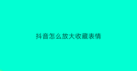 抖音怎么放大收藏表情