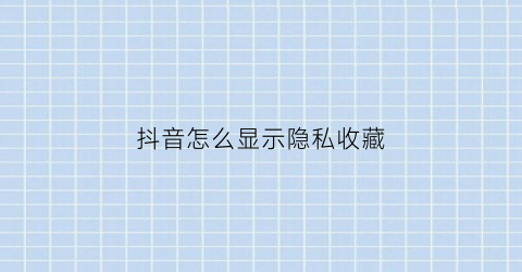 抖音怎么显示隐私收藏