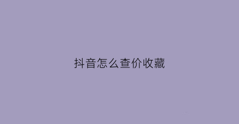 抖音怎么查价收藏