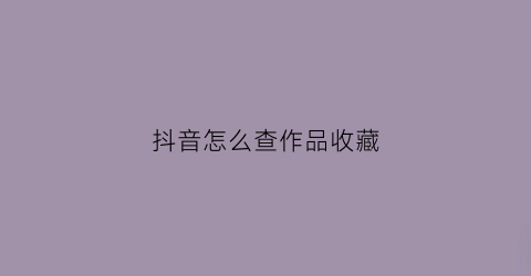 抖音怎么查作品收藏