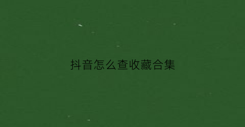 抖音怎么查收藏合集