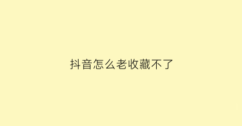 抖音怎么老收藏不了