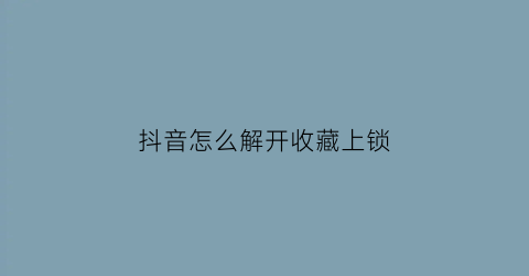 抖音怎么解开收藏上锁