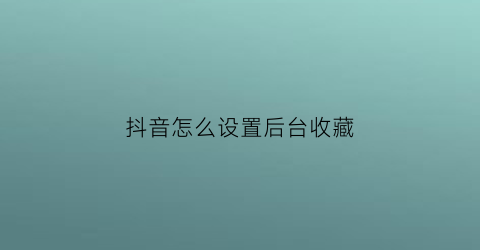 抖音怎么设置后台收藏