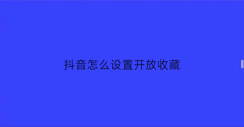 抖音怎么设置开放收藏