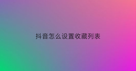 抖音怎么设置收藏列表