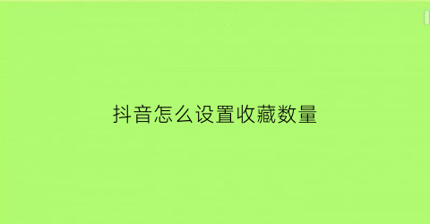 抖音怎么设置收藏数量