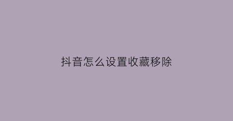 抖音怎么设置收藏移除