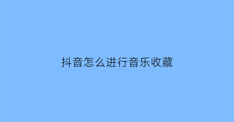 抖音怎么进行音乐收藏