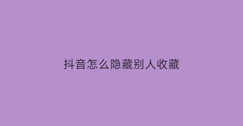 抖音怎么隐藏别人收藏