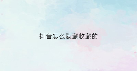 抖音怎么隐藏收藏的