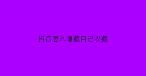 抖音怎么隐藏自己收藏