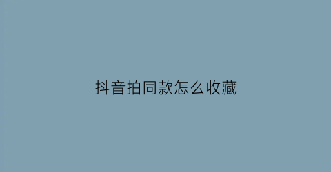 抖音拍同款怎么收藏