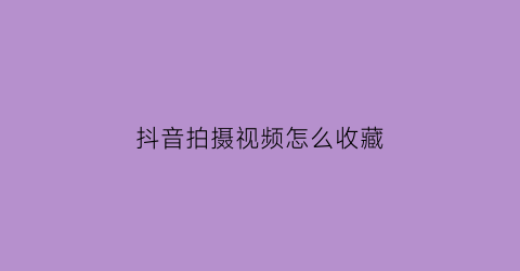 抖音拍摄视频怎么收藏