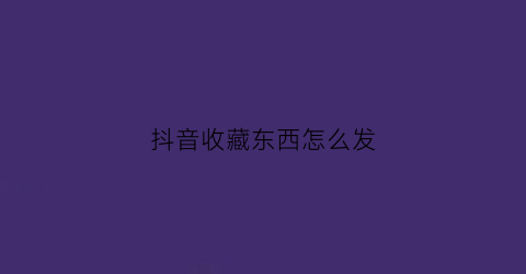 抖音收藏东西怎么发