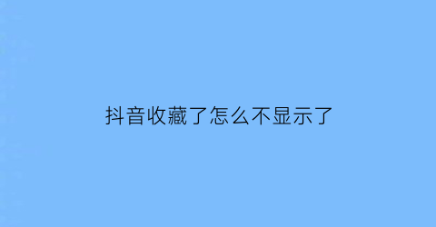 抖音收藏了怎么不显示了